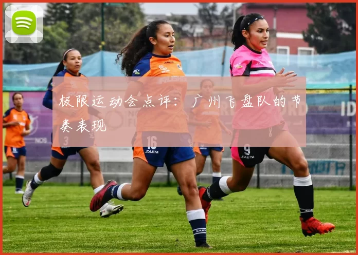 极限运动会点评：广州飞盘队的节奏表现