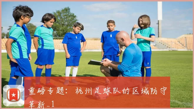 重磅专题：杭州足球队的区域防守革新_1