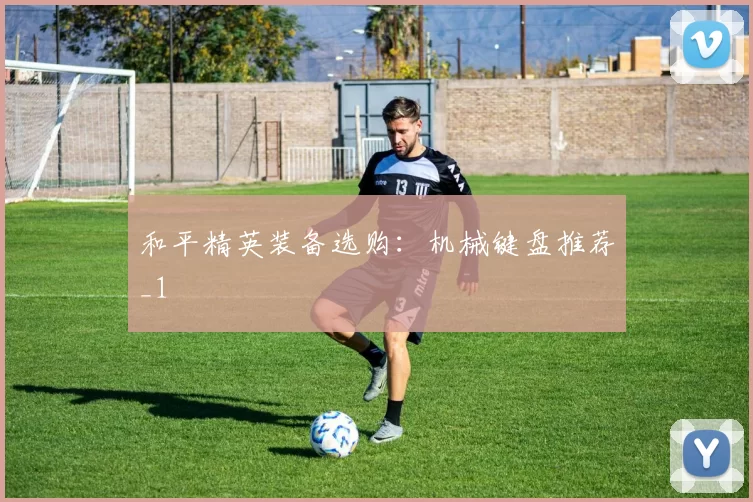 和平精英装备选购：机械键盘推荐_1