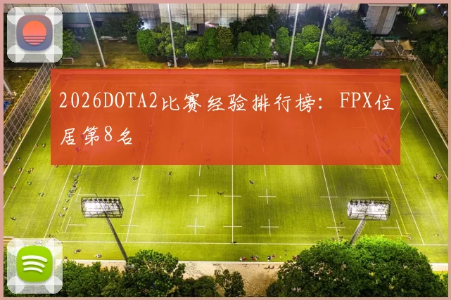 2026DOTA2比赛经验排行榜：FPX位居第8名