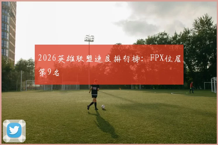 2026英雄联盟速度排行榜：FPX位居第9名