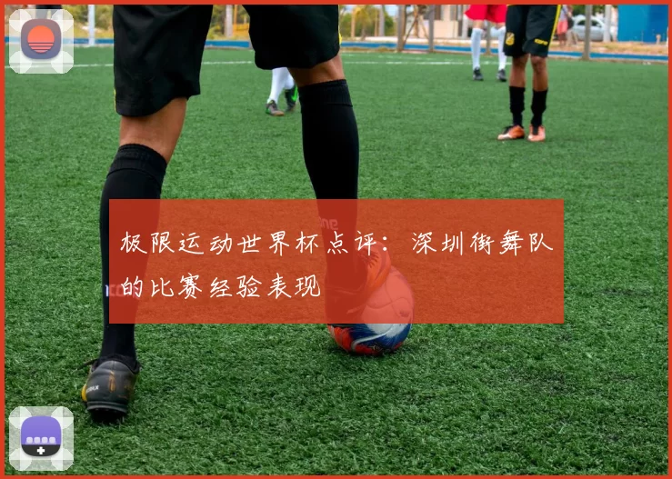 极限运动世界杯点评：深圳街舞队的比赛经验表现