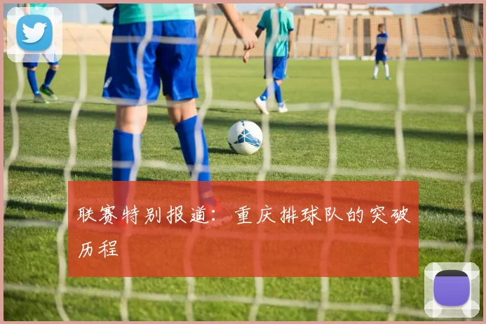 联赛特别报道：重庆排球队的突破历程