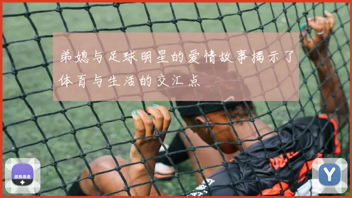弟媳与足球明星的爱情故事揭示了体育与生活的交汇点
