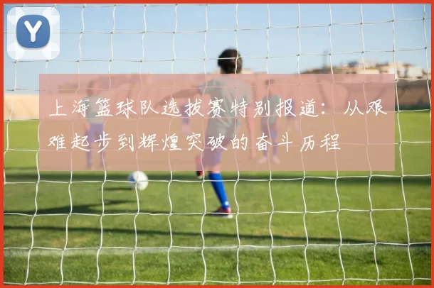 上海篮球队选拔赛特别报道：从艰难起步到辉煌突破的奋斗历程